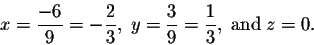 \begin{displaymath}x = \frac{-4}{9},\; y = \frac{3}{9} = \frac{1}{3},\;\mbox{and}\; z = 0.\end{displaymath}