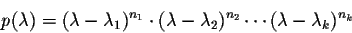 \begin{displaymath}p(\lambda) = (\lambda - \lambda_1)^{n_1} \cdot (\lambda - \lambda_2)^{n_2}\cdots (\lambda - \lambda_k)^{n_k}\end{displaymath}