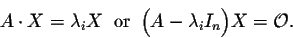 \begin{displaymath}A \cdot X = \lambda_i X \;\;\mbox{or}\;\; \Big(A - \lambda_i I_n \Big) X = {\cal O}.\end{displaymath}