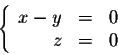 \begin{displaymath}\left\{\begin{array}{rrr}
x-y&=& 0\\
z&=&0\\
\end{array}\right.\end{displaymath}