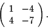 \begin{displaymath}\left(\begin{array}{rrr}
1&-4\\
4&-7\\
\end{array}\right).\end{displaymath}