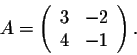 \begin{displaymath}A = \left(\begin{array}{rrr}
3&-2\\
4&-1\\
\end{array}\right).\end{displaymath}