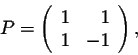 \begin{displaymath}P = \left(\begin{array}{rr}
1&1\\
1&-1\\
\end{array}\right),\end{displaymath}