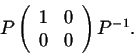 \begin{displaymath}P\left(\begin{array}{cc}
1&0\\
0&0\\
\end{array}\right)P^{-1}.\end{displaymath}