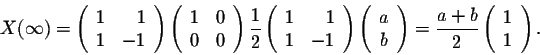 \begin{displaymath}X(\infty) = \left(\begin{array}{rr}
1&1\\
1&-1\\
\end{array...
...ac{a+b}{2}\left(\begin{array}{cc}
1\\
1\\
\end{array}\right).\end{displaymath}