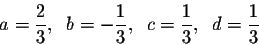 \begin{displaymath}a = \frac{2}{3},\;\; b = -\frac{1}{3},\;\; c = \frac{1}{3},\;\; d = \frac{1}{3}\end{displaymath}