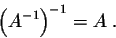 \begin{displaymath}\Big(A^{-1}\Big)^{-1} = A\;.\end{displaymath}