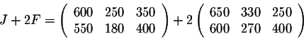 \begin{displaymath}J + 2 F = \left(\begin{array}{cccc}
600&250&350\\
550&180&40...
...{array}{cccc}
650&330&250\\
600&270&400\\
\end{array}\right) \end{displaymath}