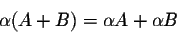 \begin{displaymath}\alpha (A+B) = \alpha A + \alpha B\end{displaymath}