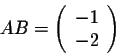 \begin{displaymath}AB = \left(\begin{array}{c}
-1\\
-2\\
\end{array}\right)\end{displaymath}