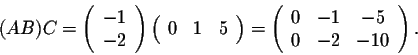 \begin{displaymath}(AB)C = \left(\begin{array}{c}
-1\\
-2\\
\end{array}\right)...
...t(\begin{array}{ccc}
0&-1&-5\\
0&-2&-10\\
\end{array}\right).\end{displaymath}