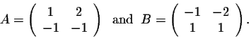 \begin{displaymath}A = \left(\begin{array}{cc}
1&2\\
-1&-1\\
\end{array}\right...
...B = \left(\begin{array}{cc}
-1&-2\\
1&1\\
\end{array}\right).\end{displaymath}