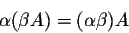 \begin{displaymath}\alpha (\beta A) = (\alpha \beta) A\end{displaymath}