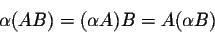 \begin{displaymath}\alpha (AB) = (\alpha A)B = A (\alpha B)\end{displaymath}
