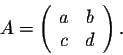 \begin{displaymath}A= \left(\begin{array}{cc}
a&b\\
c&d\\
\end{array}\right).\end{displaymath}