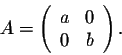 \begin{displaymath}A = \left(\begin{array}{cc}
a&0\\
0&b\\
\end{array}\right).\end{displaymath}