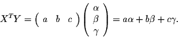 \begin{displaymath}X^{T}Y = \left(\begin{array}{ccc}
a&b&c\\
\end{array}\right)...
...
\gamma\\
\end{array}\right) = a \alpha + b \beta + c \gamma .\end{displaymath}