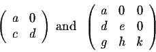 \begin{displaymath}\left(\begin{array}{cc}
a&0\\
c&d\\
\end{array}\right)\;\mb...
...begin{array}{ccc}
a&0&0\\
d&e&0\\
g&h&k\\
\end{array}\right)\end{displaymath}