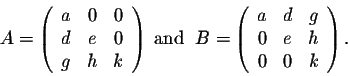 \begin{displaymath}A = \left(\begin{array}{ccc}
a&0&0\\
d&e&0\\
g&h&k\\
\end{...
...egin{array}{ccc}
a&d&g\\
0&e&h\\
0&0&k\\
\end{array}\right).\end{displaymath}