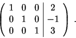 \begin{displaymath}\left(\begin{array}{rrr\vert c}
1 & 0 & 0 & 2 \\
0 & 1 & 0 & -1 \\
0 & 0 & 1 & 3
\end{array} \right) \;.\end{displaymath}