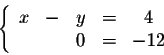 \begin{displaymath}\left\{ \begin{array}{cccccc}
x &- &y &=&4\\
&&0&=&-12\\
\end{array} \right.\end{displaymath}
