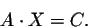 \begin{displaymath}A\cdot X=C.\end{displaymath}