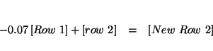 \begin{eqnarray*}

&& \\

-0.07\left[ Row\ 1\right] +\left[ row\ 2\right] &=&\left[ New\ Row\

2\right] \\

&&

\end{eqnarray*}