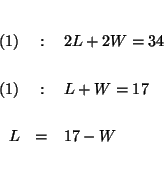 \begin{eqnarray*}

&& \\

(1) &:&2L+2W=34 \\

&& \\

(1) &:&L+W=17 \\

&& \\

L &=&17-W \\

&& \\

&&

\end{eqnarray*}