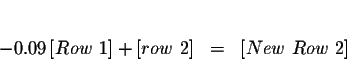 \begin{eqnarray*}&& \\

-0.09\left[ Row\ 1\right] +\left[ row\ 2\right] &=&\left[ New\ Row\ 2\right]

\\

&&

\end{eqnarray*}