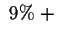 $\ 9\%\ +\ $