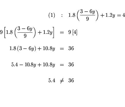 \begin{eqnarray*}&& \\

(1) &:&1.8\left( \frac{3-6y}{9}\right) +1.2y=4 \\

&& ...

...+10.8y &=&36 \\

&& \\

5.4 &\neq &36 \\

&& \\

&& \\

&&

\end{eqnarray*}