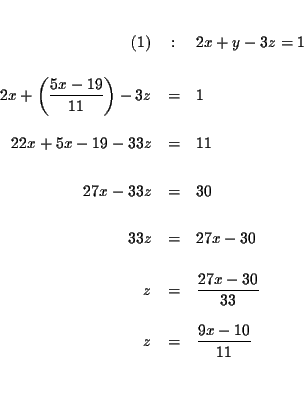 \begin{eqnarray*}&& \\
(1) &:&2x+y-3z=1 \\
&& \\
2x+\left( \frac{5x-19}{11...
...{27x-30}{33} \\
&& \\
z &=&\frac{9x-10}{11} \\
&& \\
&&
\end{eqnarray*}