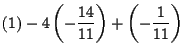 $\displaystyle \left( 1\right) -4\left( -\frac{14}{11}\right) +\left( -\frac{1}{11}\right)$