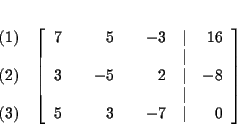 \begin{eqnarray*}&& \\
&&
\begin{array}{r}
(1) \\
\\
(2) \\
\\
(3)
...
...& \\
5 & & 3 & & -7 & \vert & 0
\end{array}
\right] \\
&&
\end{eqnarray*}