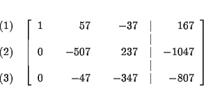 \begin{eqnarray*}&& \\
&&
\begin{array}{r}
(1) \\
\\
(2) \\
\\
(3)
...
...c{34}{7} & \vert & -\dfrac{80}{7}
\end{array}
\right] \\
&&
\end{eqnarray*}