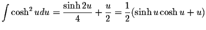 $\displaystyle \int\cosh ^{2} u du = \displaystyle \frac{\sinh 2u}{4} + \displaystyle \frac{u}{2} = \displaystyle \frac{1}{2}(\sinh u \cosh u+ u)$