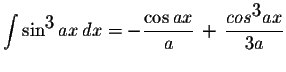 $\displaystyle \int\sin^{\displaystyle3} ax\,dx=-\displaystyle \frac{\cos ax}{a}\,+\,\displaystyle \frac{cos^{\displaystyle3}ax}{3a}$