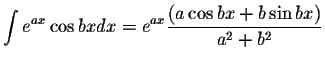 $\displaystyle\int e^{ax}\cos bx dx=e^{ax}\displaystyle \frac{(a\cos bx+b\sin bx)}{a^2+b^2}$