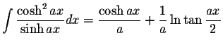 $\displaystyle\int\displaystyle \frac{\cosh^2 ax}{\sinh ax}dx=\displaystyle \frac{\cosh ax}{a}+\displaystyle \frac{1}{a}\ln\tan\displaystyle \frac{ax}{2}$