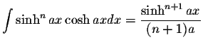 $\displaystyle\int\sinh^n ax\cosh ax dx=\displaystyle \frac{\sinh^{n+1}ax}{(n+1)a}$