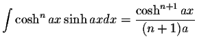 $\displaystyle\int\cosh^n ax\sinh ax dx=\displaystyle \frac{\cosh^{n+1}ax}{(n+1)a}$