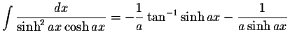 $\displaystyle\int\displaystyle \frac{dx}{\sinh^2 ax\cosh ax}=-\displaystyle \frac{1}{a}\tan^{-1}\sinh ax-\displaystyle \frac{1}{a\sinh ax}$