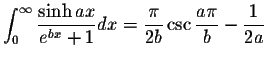 $\displaystyle\int_{0}^{\infty}\displaystyle \frac{\sinh ax}{e^{bx}+1}dx=\displaystyle \frac{\pi}{2b}\csc\displaystyle \frac{a\pi}{b}-\displaystyle \frac{1}{2a}$