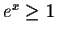 $e^x\geq 1$